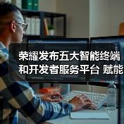 荣耀发布五大智能终端和开发者服务平台 赋能开发者一站式合作(图2) 荣耀发布五大智能终端和开发者服务平台 赋能开发者一站式合作(图2)