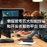 荣耀发布五大智能终端和开发者服务平台 赋能开发者一站式合作(图4) 荣耀发布五大智能终端和开发者服务平台 赋能开发者一站式合作(图4)