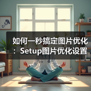 如何一秒搞定图片优化:Setup图片优化设置全攻略(图2) 如何一秒搞定图片优化:Setup图片优化设置全攻略(图2)