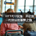 HTTP/3实施:开启新一代协议的革新之路(图3) HTTP/3实施:开启新一代协议的革新之路(图3)