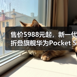 售价5988元起,新一代折叠旗舰华为Pocket S发布(图2) 售价5988元起,新一代折叠旗舰华为Pocket S发布(图2)