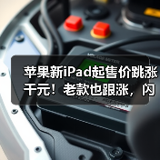 苹果新iPad起售价跳涨千元!老款也跟涨,闪电接口全取消(图4) 苹果新iPad起售价跳涨千元!老款也跟涨,闪电接口全取消(图4)