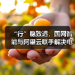 “行”稳致远,国网智能与阿里云联手解决电力机器人行业难题(图3) “行”稳致远,国网智能与阿里云联手解决电力机器人行业难题(图3)