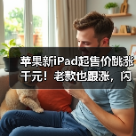 苹果新iPad起售价跳涨千元！老款也跟涨，闪电接口全取消(图3)