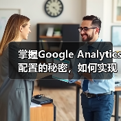 掌握Google Analytics配置的秘密,如何实现精准的分析实施(图2) 掌握Google Analytics配置的秘密,如何实现精准的分析实施(图2)