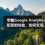 掌握Google Analytics配置的秘密,如何实现精准的分析实施(图3) 掌握Google Analytics配置的秘密,如何实现精准的分析实施(图3)
