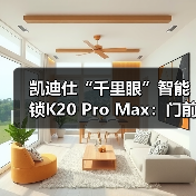 凯迪仕“千里眼”智能锁K20 Pro Max:门前1M范围内自动唤醒(图4) 凯迪仕“千里眼”智能锁K20 Pro Max:门前1M范围内自动唤醒(图4)