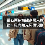 萤石两款智能家居人脸锁:具有暗光环境识别功能(图1) 萤石两款智能家居人脸锁:具有暗光环境识别功能(图1)