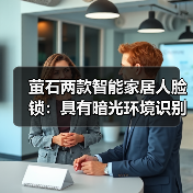 萤石两款智能家居人脸锁:具有暗光环境识别功能(图2) 萤石两款智能家居人脸锁:具有暗光环境识别功能(图2)