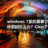 windows 7系统屏幕字体模糊怎么办？ClearType设置图文教程(图2)