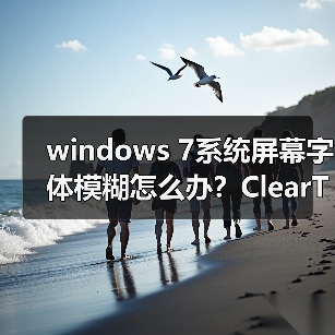 windows 7系统屏幕字体模糊怎么办？ClearType设置图文教程(图1)