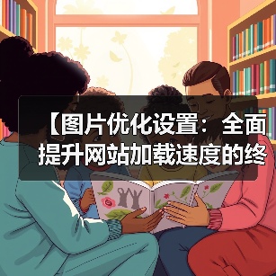 【图片优化设置:全面提升网站加载速度的终极指南】(图3) 【图片优化设置:全面提升网站加载速度的终极指南】(图3)