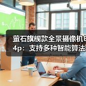 萤石旗舰款全景摄像机E4p:支持多种智能算法,智能升级语音功能(图3) 萤石旗舰款全景摄像机E4p:支持多种智能算法,智能升级语音功能(图3)