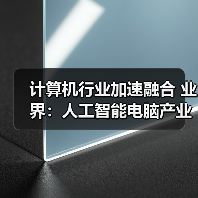 计算机行业加速融合 业界:人工智能电脑产业“代际”不断升级(图1) 计算机行业加速融合 业界:人工智能电脑产业“代际”不断升级(图1)