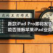新款iPad Pro即将发售 能否提振苹果iPad业务？(图1)