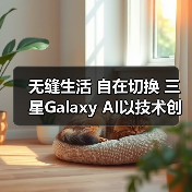 无缝生活 自在切换 三星Galaxy AI以技术创新拓展体验边界(图2)