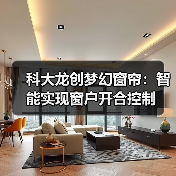 科大龙创梦幻窗帘:智能实现窗户开合控制(图4) 科大龙创梦幻窗帘:智能实现窗户开合控制(图4)