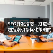 SEO开发指南:打造卓越搜索引擎优化策略的终极秘籍(图2) SEO开发指南:打造卓越搜索引擎优化策略的终极秘籍(图2)