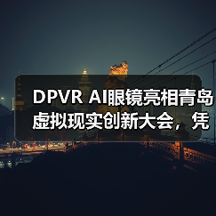 DPVR AI眼镜亮相青岛虚拟现实创新大会,凭“好看好戴”成潮流焦点(图1) DPVR AI眼镜亮相青岛虚拟现实创新大会,凭“好看好戴”成潮流焦点(图1)