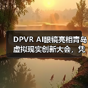 DPVR AI眼镜亮相青岛虚拟现实创新大会,凭“好看好戴”成潮流焦点(图2) DPVR AI眼镜亮相青岛虚拟现实创新大会,凭“好看好戴”成潮流焦点(图2)