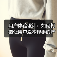 用户体验设计:如何打造让用户爱不释手的产品(图1) 用户体验设计:如何打造让用户爱不释手的产品(图1)