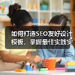 如何打造SEO友好设计模板,掌握最佳实践实现站点飞跃(图1) 如何打造SEO友好设计模板,掌握最佳实践实现站点飞跃(图1)