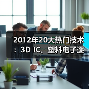 2012年20大热门技术：3D IC、塑料电子逐个数(图4)