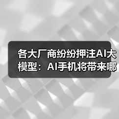 各大厂商纷纷押注AI大模型:AI手机将带来哪些颠覆性功能?(图4) 各大厂商纷纷押注AI大模型:AI手机将带来哪些颠覆性功能?(图4)