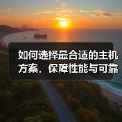 如何选择最合适的主机方案，保障性能与可靠性？揭秘行业内幕带你少走弯路(图4)