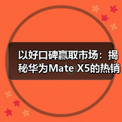 以好口碑赢取市场:揭秘华为Mate X5的热销背后(图3) 以好口碑赢取市场:揭秘华为Mate X5的热销背后(图3)