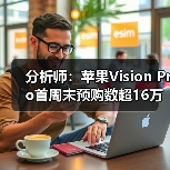 分析师：苹果Vision Pro首周末预购数超16万部(图4)