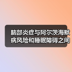 脑部炎症与阿尔茨海默病风险和睡眠障碍之间的联系(图4)