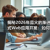 揭秘2026年最火的渐进式Web应用开发:如何打造现代网站的未来(图3) 揭秘2026年最火的渐进式Web应用开发:如何打造现代网站的未来(图3)