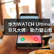 华为WATCH Ultimate 非凡大师：助力登山者征服自然极限(图1)
