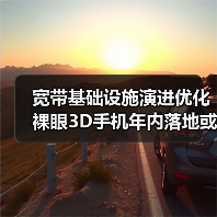 宽带基础设施演进优化 裸眼3D手机年内落地或可期待(图4)