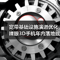 宽带基础设施演进优化 裸眼3D手机年内落地或可期待(图4)