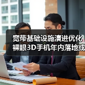 宽带基础设施演进优化 裸眼3D手机年内落地或可期待(图1)