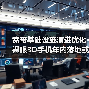 宽带基础设施演进优化 裸眼3D手机年内落地或可期待(图3)