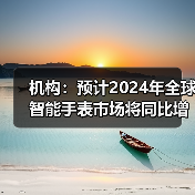 机构：预计2024年全球智能手表市场将同比增长5%(图3)
