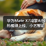 华为Mate X7鸿蒙AI预热视频上线,小艺智能体或领先行业整整一代?(图3) 华为Mate X7鸿蒙AI预热视频上线,小艺智能体或领先行业整整一代?(图3)