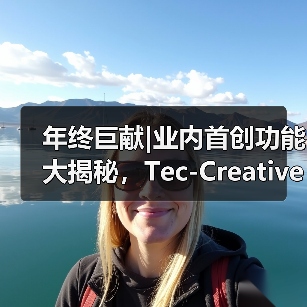 年终巨献|业内首创功能大揭秘,Tec-Creative 2.0 “爆款力”全升级(图4) 年终巨献|业内首创功能大揭秘,Tec-Creative 2.0 “爆款力”全升级(图4)