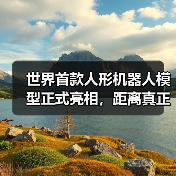 世界首款人形机器人模型正式亮相，距离真正进入生活还有多久？(图1)