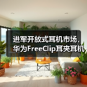 进军开放式耳机市场，华为FreeClip耳夹耳机正式定档，引领时尚新潮流(图2)