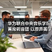 华为联合中央音乐学院首席调音团 以原声美学传递科技浪漫(图4)