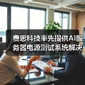 费思科技率先提供AI服务器电源测试系统解决方案(图4) 费思科技率先提供AI服务器电源测试系统解决方案(图4)