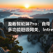 盈趣智能屏Pro:自带多功能超级网关,Intre os2全新升级(图3) 盈趣智能屏Pro:自带多功能超级网关,Intre os2全新升级(图3)