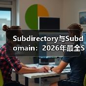 Subdirectory与Subdomain:2026年最全SEO结构对比指南(图4) Subdirectory与Subdomain:2026年最全SEO结构对比指南(图4)