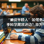 “脆皮年轻人”如何冬季科学高效运动?华为智能手表助你一臂之力(图1) “脆皮年轻人”如何冬季科学高效运动?华为智能手表助你一臂之力(图1)