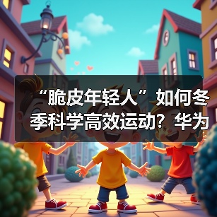 “脆皮年轻人”如何冬季科学高效运动?华为智能手表助你一臂之力(图1) “脆皮年轻人”如何冬季科学高效运动?华为智能手表助你一臂之力(图1)