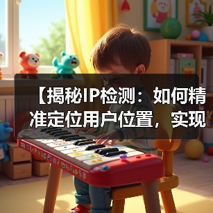 【揭秘IP检测：如何精准定位用户位置，实现内容个性化】(图1)